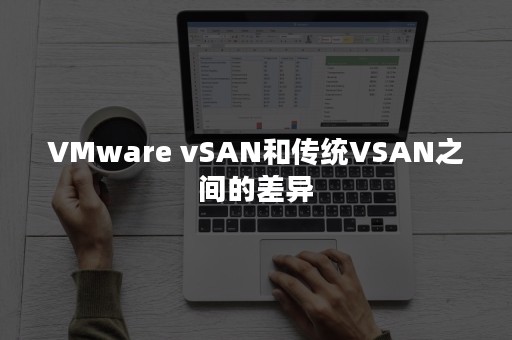 VMware vSAN和传统VSAN之间的差异