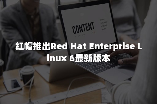 红帽推出Red Hat Enterprise Linux 6最新版本