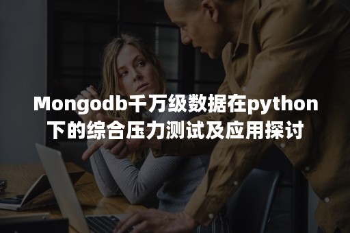 Mongodb千万级数据在python下的综合压力测试及应用探讨