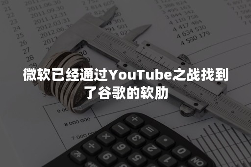 微软已经通过YouTube之战找到了谷歌的软肋