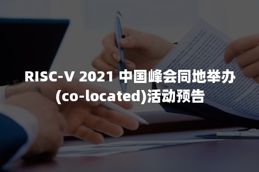 RISC-V 2021 中国峰会同地举办(co-located)活动预告