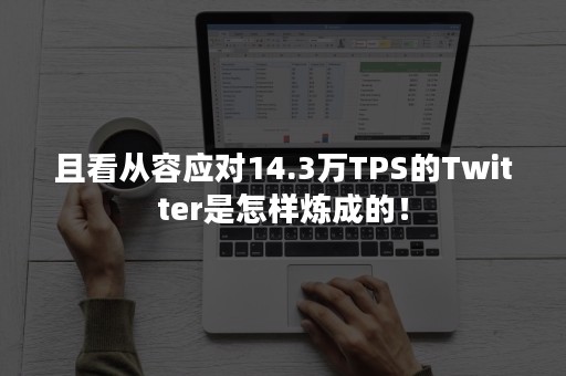 且看从容应对14.3万TPS的Twitter是怎样炼成的！