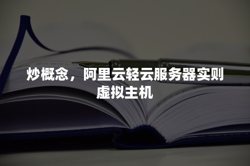 炒概念，阿里云轻云服务器实则虚拟主机