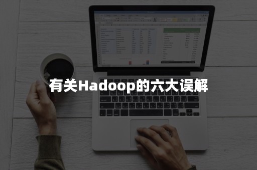 有关Hadoop的六大误解