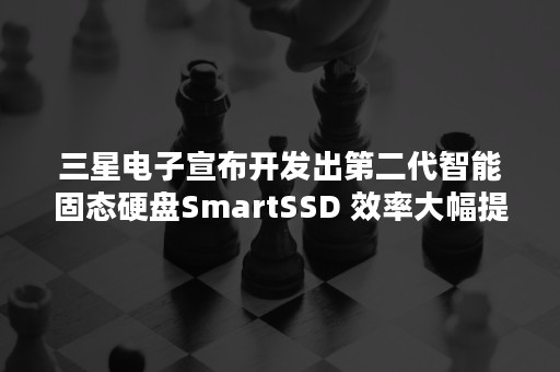 三星电子宣布开发出第二代智能固态硬盘SmartSSD 效率大幅提升