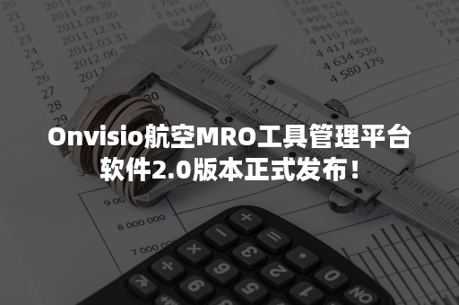 Onvisio航空MRO工具管理平台软件2.0版本正式发布！