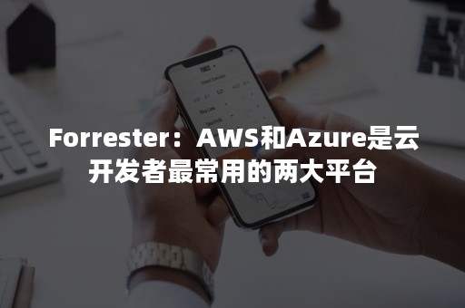 Forrester：AWS和Azure是云开发者最常用的两大平台