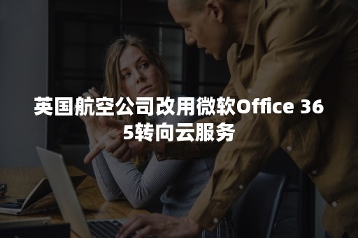 英国航空公司改用微软Office 365转向云服务