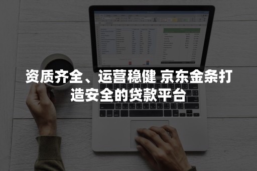 资质齐全、运营稳健 京东金条打造安全的贷款平台