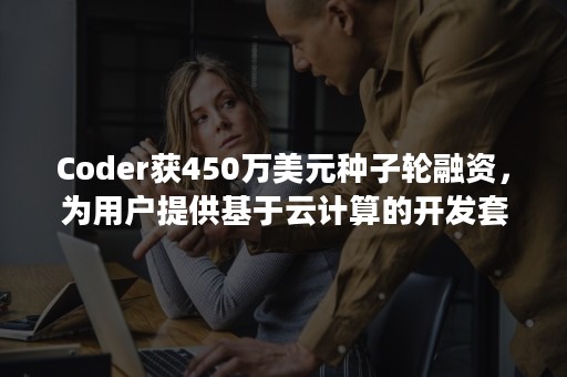 Coder获450万美元种子轮融资，为用户提供基于云计算的开发套件