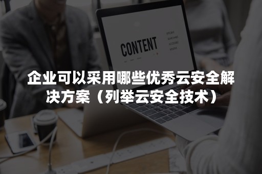 企业可以采用哪些优秀云安全解决方案（列举云安全技术）