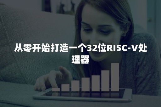 从零开始打造一个32位RISC-V处理器