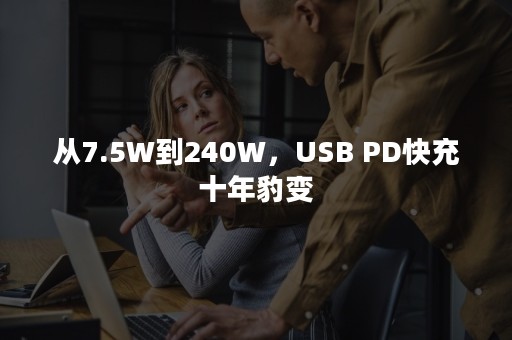 从7.5W到240W，USB PD快充十年豹变