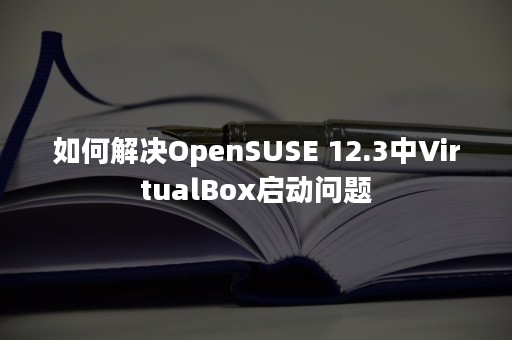如何解决OpenSUSE 12.3中VirtualBox启动问题