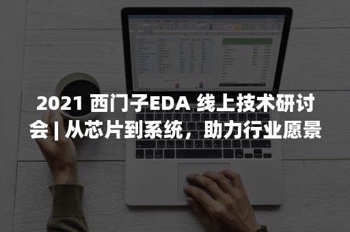 2021 西门子EDA 线上技术研讨会 | 从芯片到系统，助力行业愿景更快到达现实