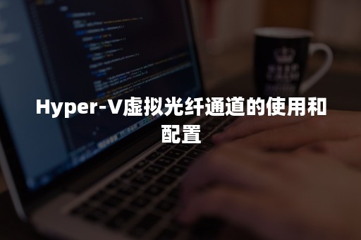 Hyper-V虚拟光纤通道的使用和配置