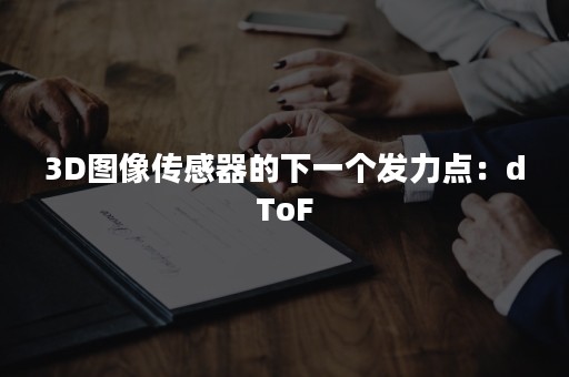 3D图像传感器的下一个发力点：dToF