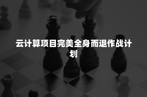 云计算项目完美全身而退作战计划