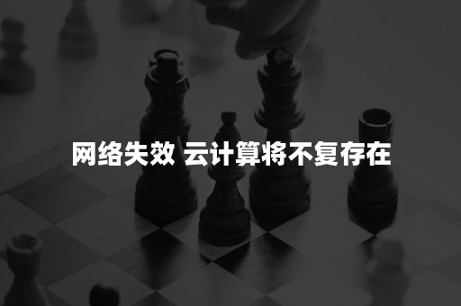 网络失效 云计算将不复存在