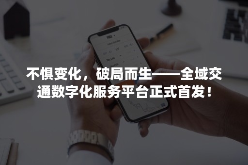 不惧变化，破局而生——全域交通数字化服务平台正式首发！