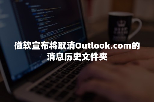 微软宣布将取消Outlook.com的消息历史文件夹