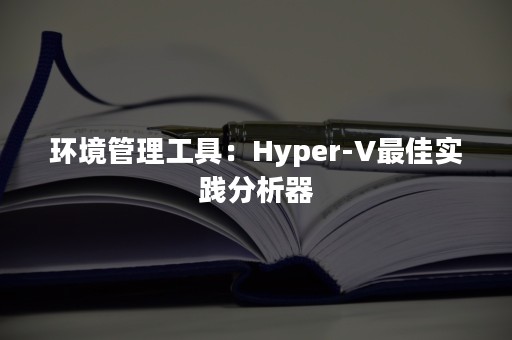 环境管理工具：Hyper-V最佳实践分析器