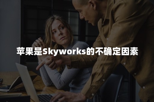 苹果是Skyworks的不确定因素