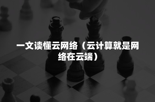 一文读懂云网络（云计算就是网络在云端）