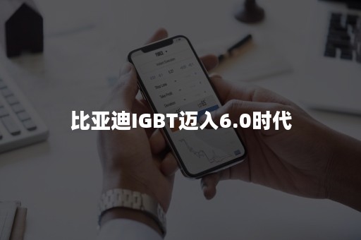 比亚迪IGBT迈入6.0时代