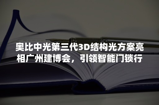 奥比中光第三代3D结构光方案亮相广州建博会，引领智能门锁行业升级