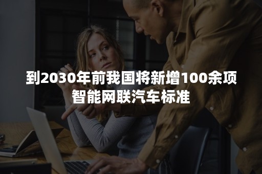 到2030年前我国将新增100余项智能网联汽车标准