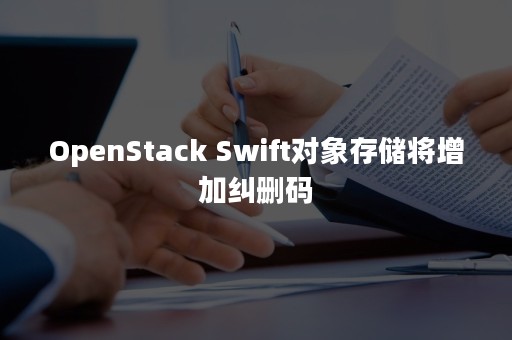 OpenStack Swift对象存储将增加纠删码