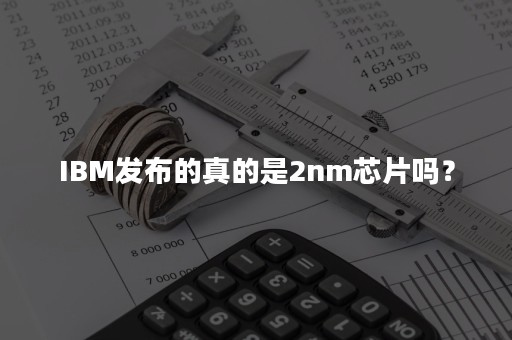 IBM发布的真的是2nm芯片吗？