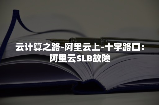 云计算之路-阿里云上-十字路口：阿里云SLB故障