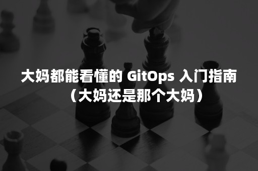 大妈都能看懂的 GitOps 入门指南（大妈还是那个大妈）