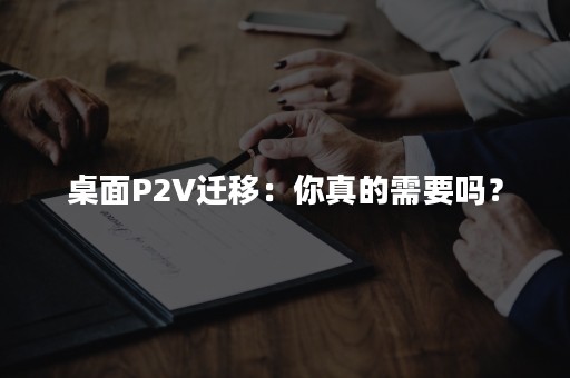 桌面P2V迁移：你真的需要吗？