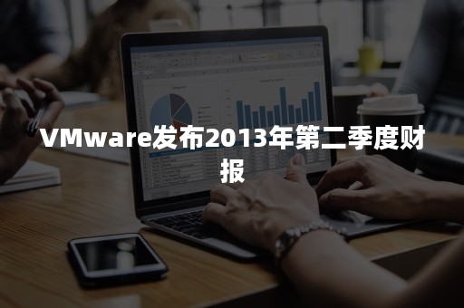 VMware发布2013年第二季度财报