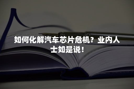 如何化解汽车芯片危机？业内人士如是说！