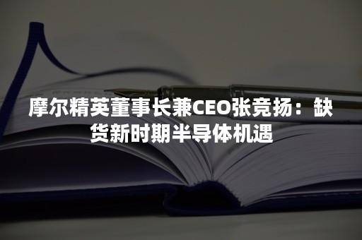 摩尔精英董事长兼CEO张竞扬：缺货新时期半导体机遇