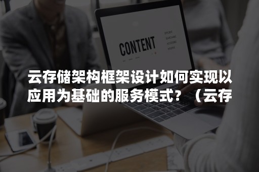 云存储架构框架设计如何实现以应用为基础的服务模式？（云存储架构分哪些层次?各自实现了什么功能）