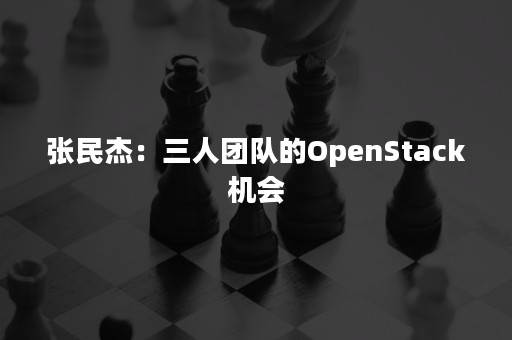 张民杰：三人团队的OpenStack机会