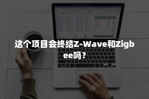 这个项目会终结Z-Wave和Zigbee吗？