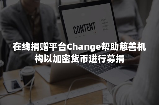 在线捐赠平台Change帮助慈善机构以加密货币进行募捐