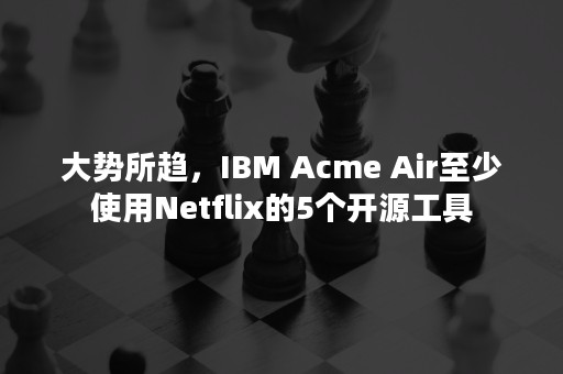 大势所趋，IBM Acme Air至少使用Netflix的5个开源工具