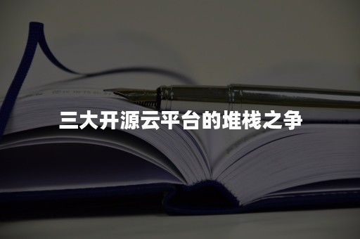 三大开源云平台的堆栈之争