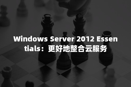 Windows Server 2012 Essentials：更好地整合云服务