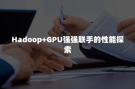 Hadoop+GPU强强联手的性能探索