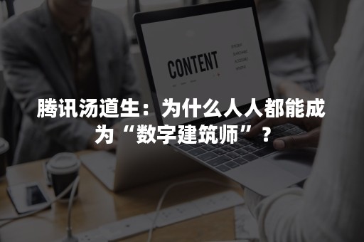 腾讯汤道生：为什么人人都能成为“数字建筑师”？