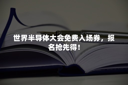 世界半导体大会免费入场券，报名抢先得！