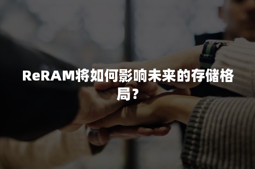 ReRAM将如何影响未来的存储格局？